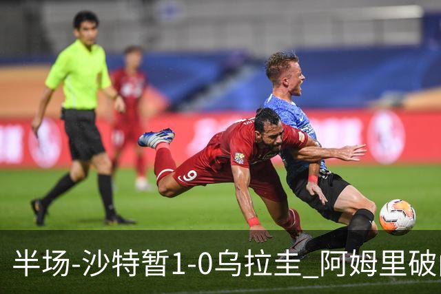 半场-沙特暂1-0乌拉圭 阿姆里破门比尼亚斯失良机穆斯莱拉神扑
